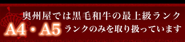 奥州屋では黒毛和牛の最上級ランクA4・A5ランクのみを取り扱っています。