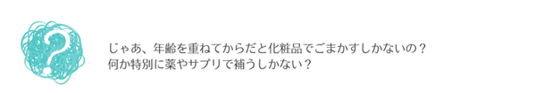 じゃあ、年齢を重ねてからだと化粧品でごまかすしかないの？